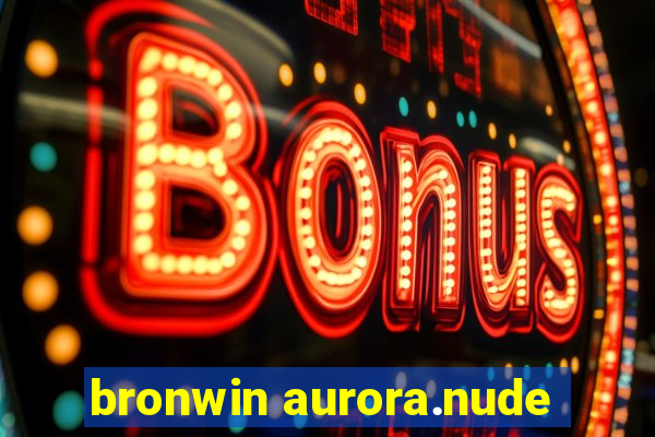 bronwin aurora.nude